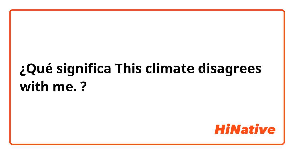 ¿Qué significa This climate disagrees with me.?