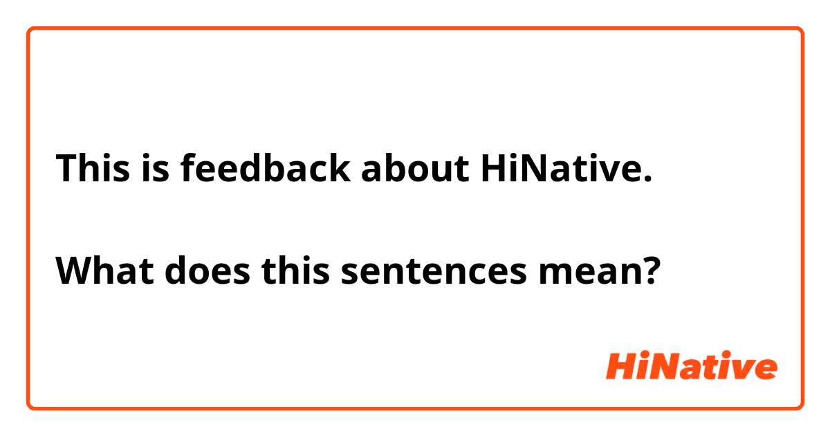 This is feedback about HiNative.

What does this sentences mean?