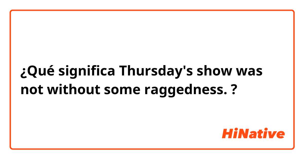¿Qué significa Thursday's show was not without some raggedness.?