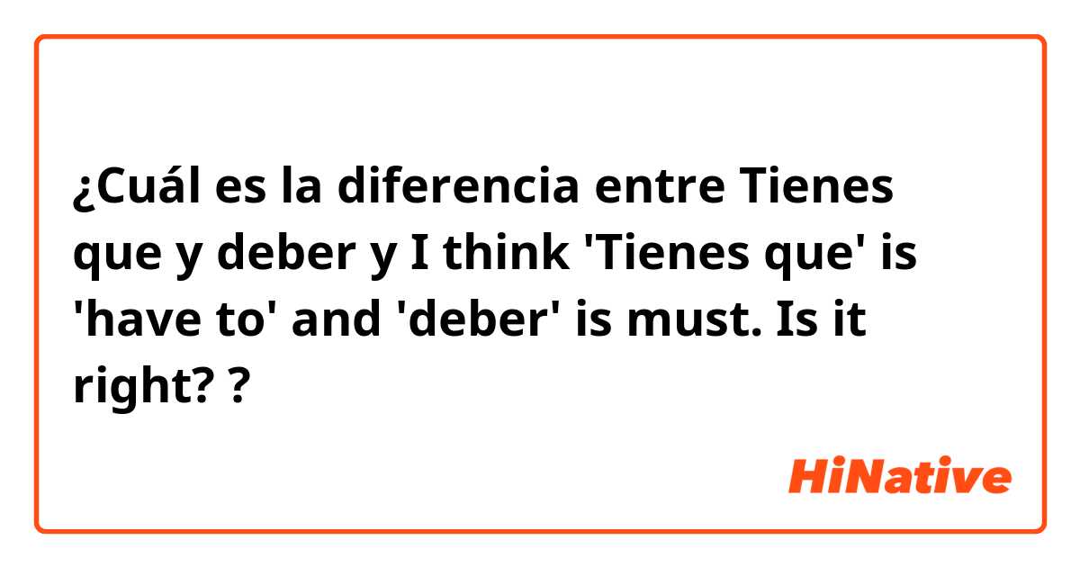 ¿Cuál es la diferencia entre Tienes que y deber y I think 'Tienes que' is 'have to' and 'deber' is must. Is it right? ?