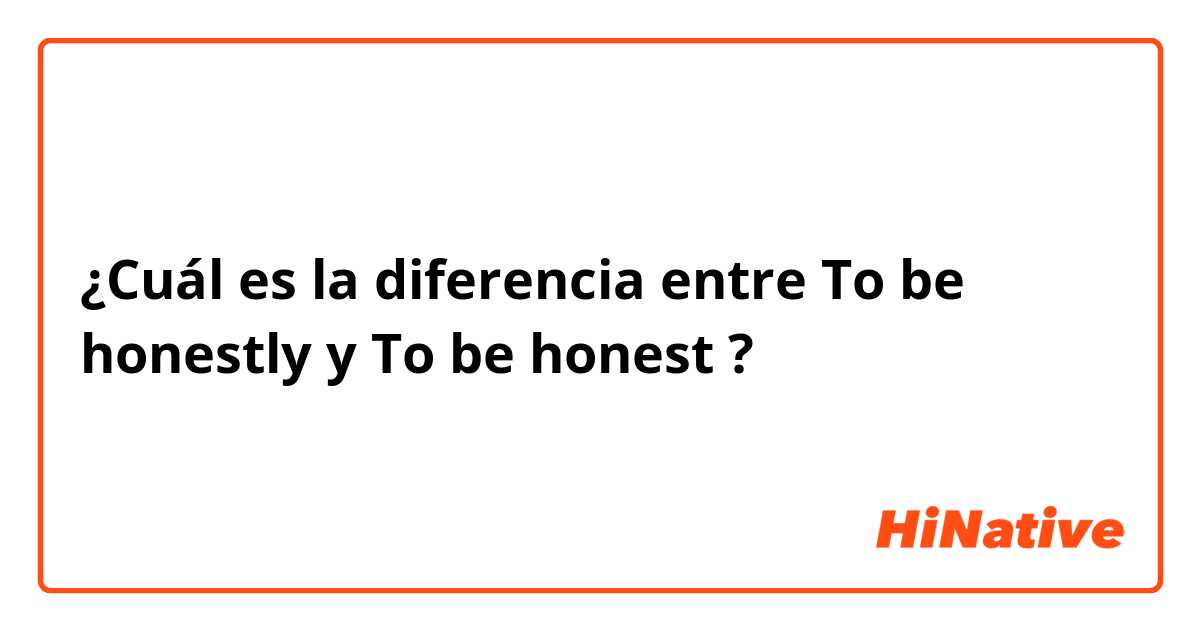 ¿Cuál es la diferencia entre To be honestly  y To be honest  ?