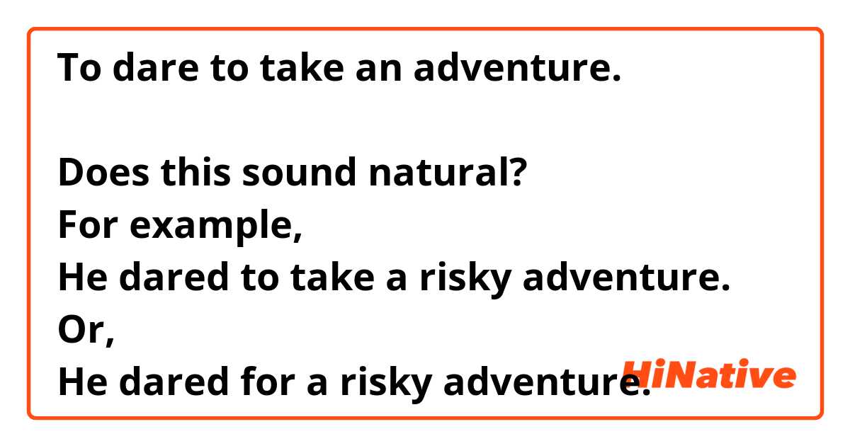 To dare to take an adventure.

Does this sound natural?
For example, 
He dared to take a risky adventure. 
Or,
He dared for a risky adventure.