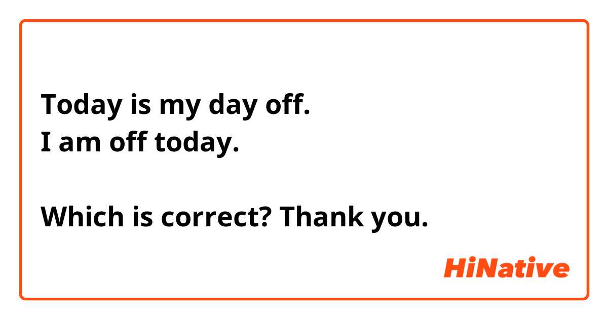 Today is my day off. 
I am off today. 

Which is correct? Thank you.