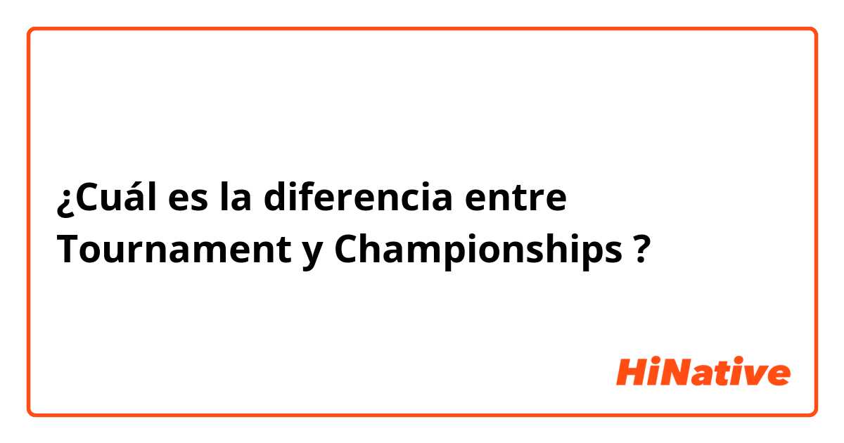 ¿Cuál es la diferencia entre Tournament y Championships ?