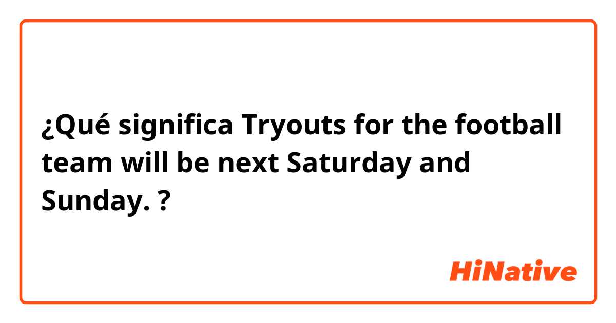 ¿Qué significa Tryouts for the football team will be next Saturday and Sunday.?
