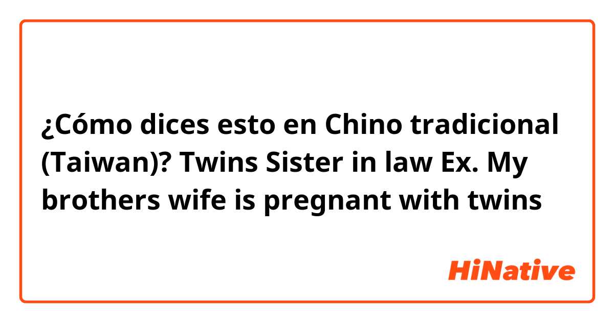 ¿Cómo dices esto en Chino tradicional (Taiwan)? Twins
Sister in law

Ex. My brothers wife is pregnant with twins