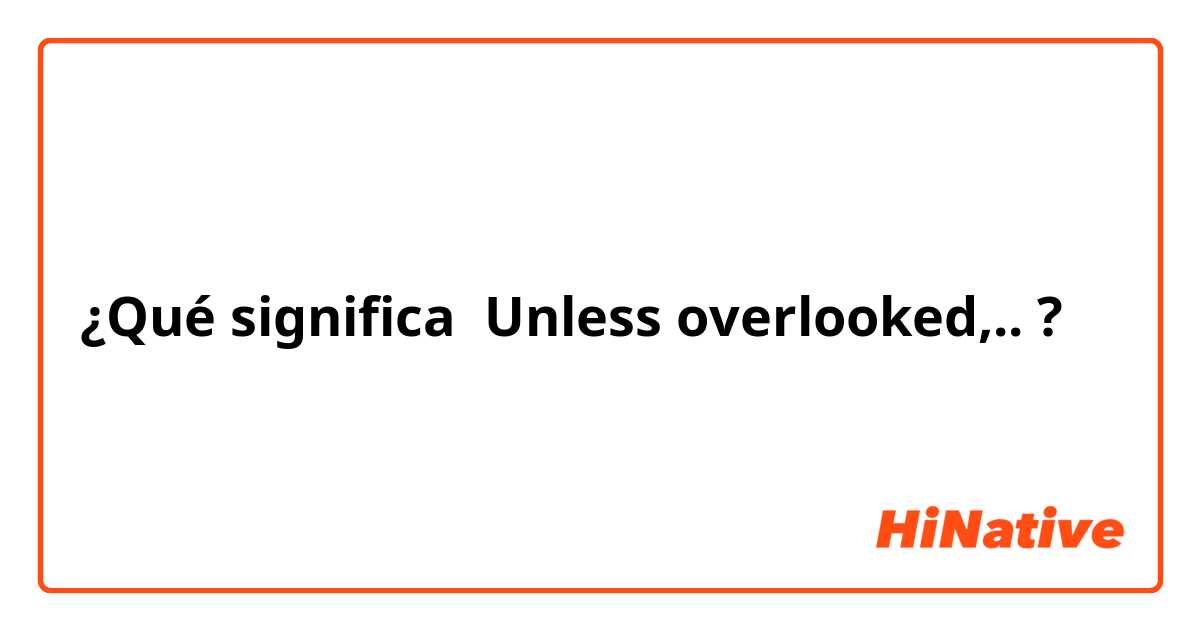 ¿Qué significa Unless overlooked,..?