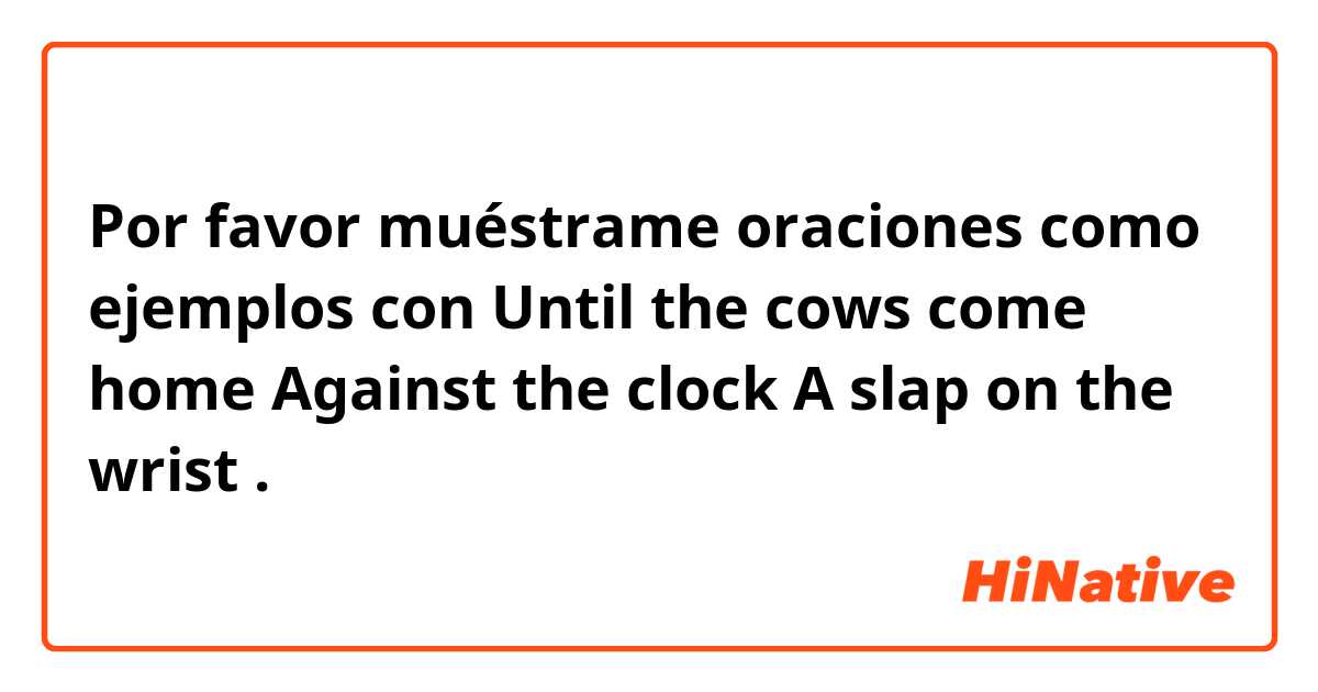 Por favor muéstrame oraciones como ejemplos con Until the cows come home
Against the clock
A slap on the wrist.