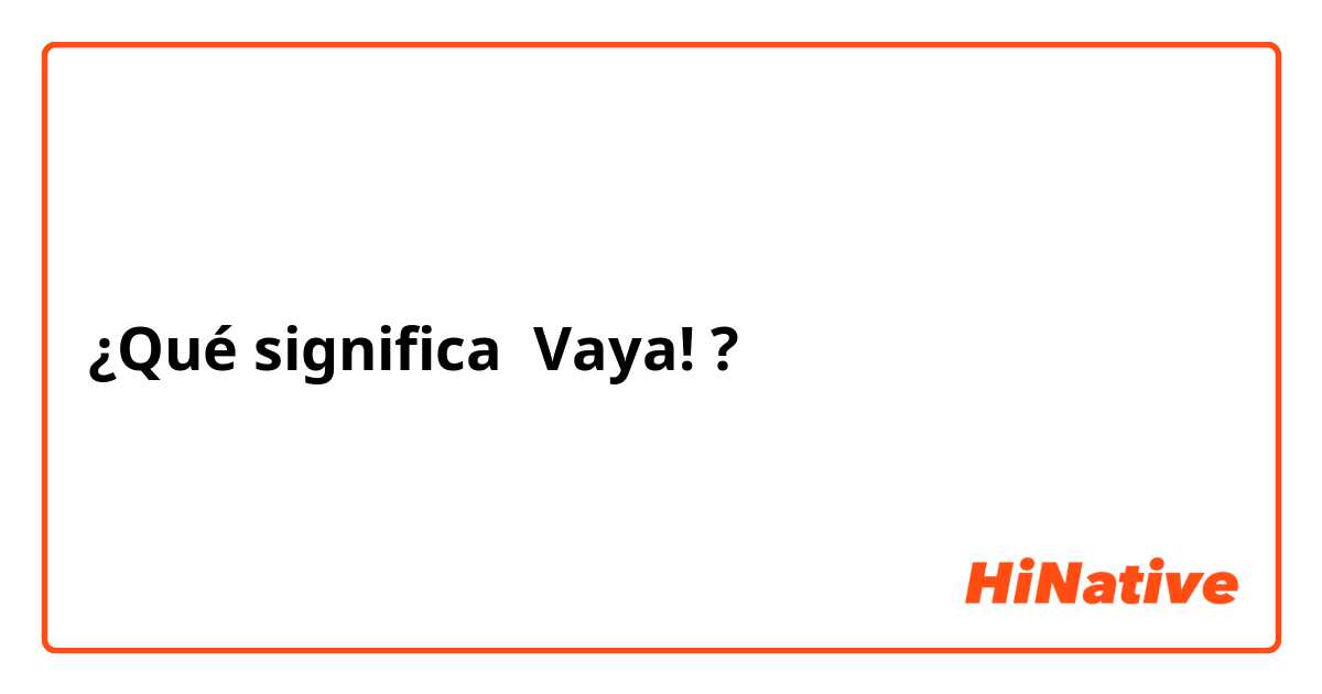 ¿Qué significa Vaya!?