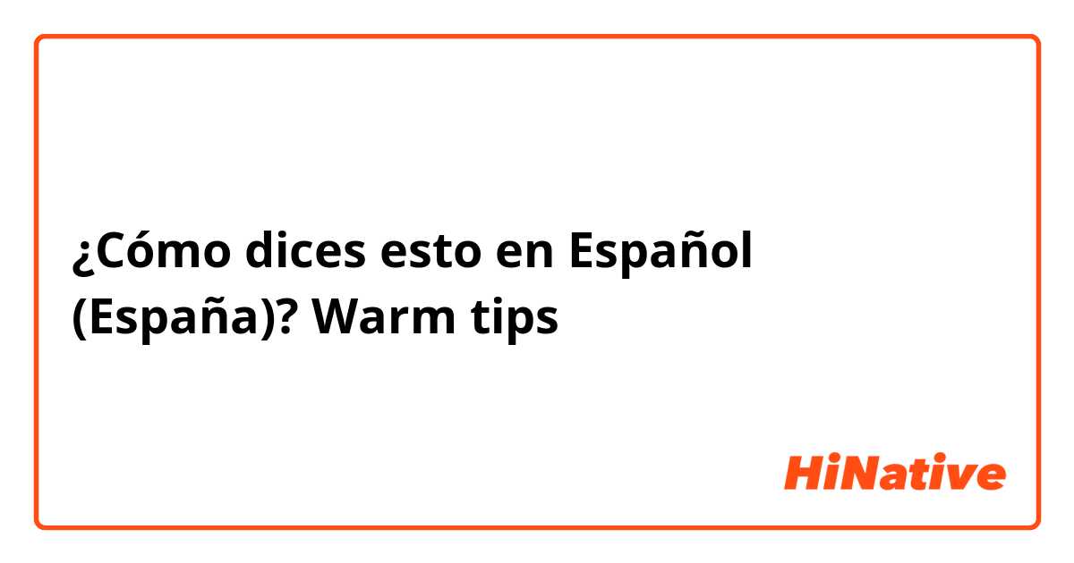 ¿Cómo dices esto en Español (España)? Warm tips