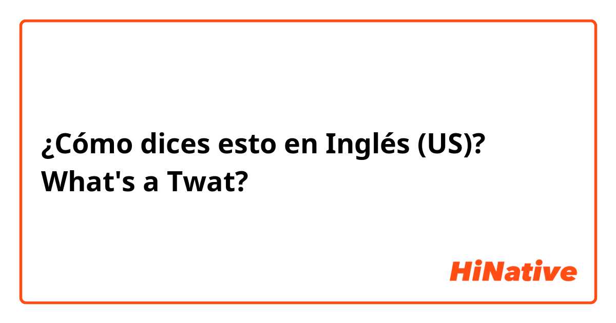 ¿Cómo dices esto en Inglés (US)? What's a Twat?