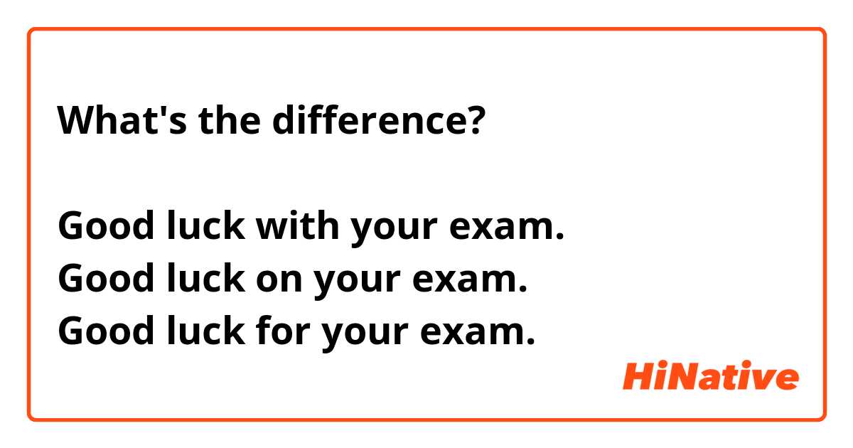 What's the difference?

Good luck with your exam.
Good luck on your exam.
Good luck for your exam.