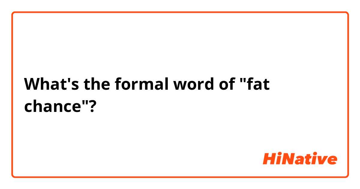 What's the formal word of "fat chance"?