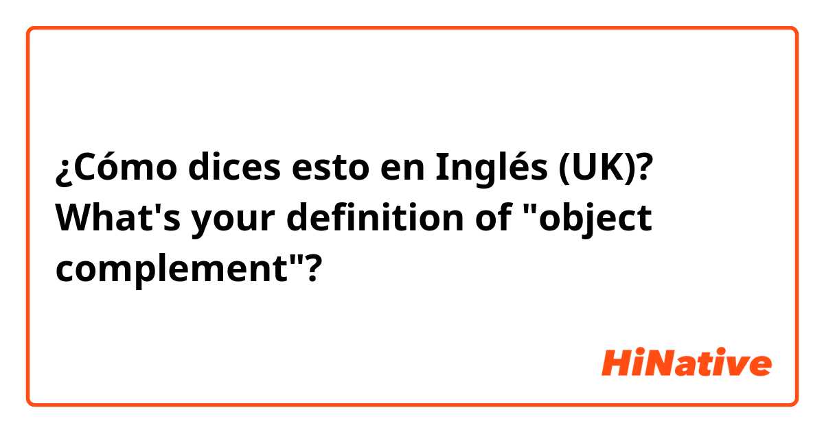 ¿Cómo dices esto en Inglés (UK)? What's your definition of "object complement"?