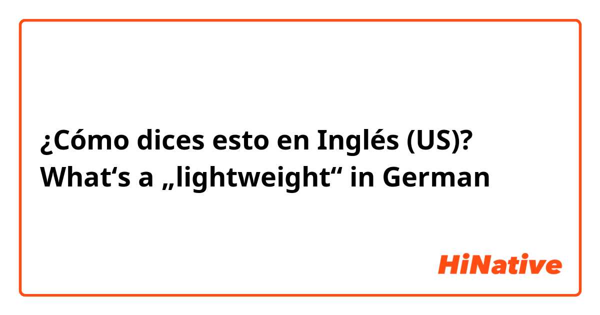 ¿Cómo dices esto en Inglés (US)? What‘s a „lightweight“ in German 