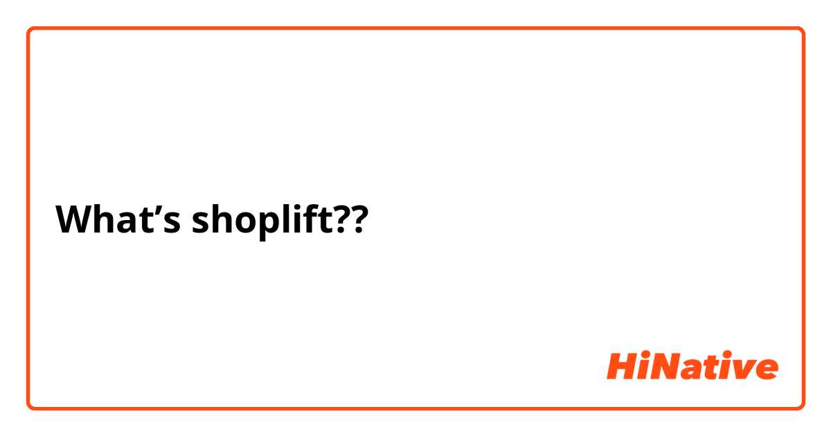 What’s shoplift??