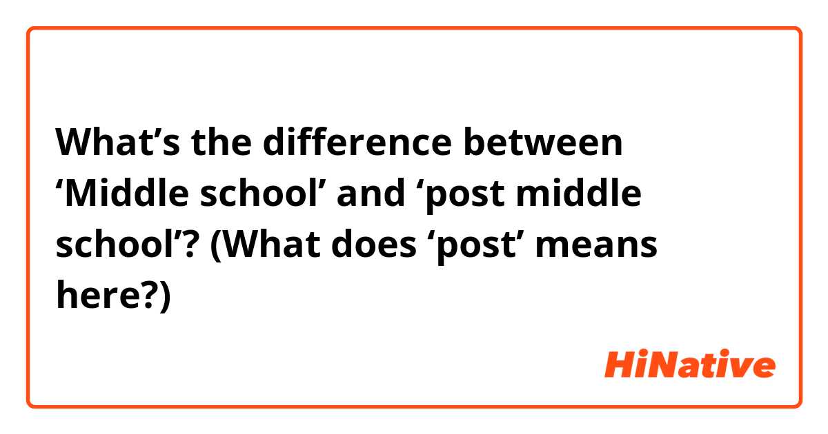 What’s the difference between ‘Middle school’ and ‘post middle school’? (What does ‘post’ means here?)