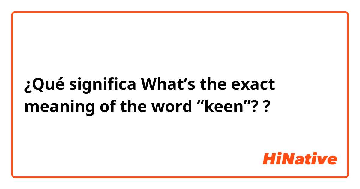 ¿Qué significa What’s the exact meaning of the word “keen”??