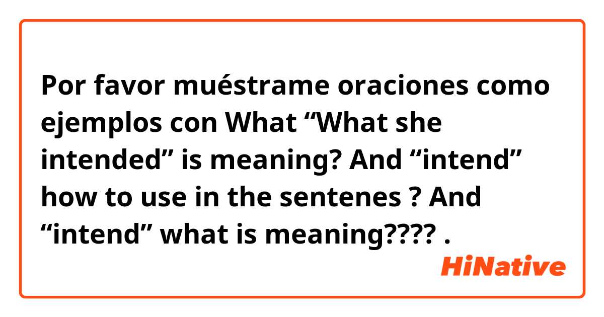 Por favor muéstrame oraciones como ejemplos con What “What she intended” is meaning? 
And “intend” how to use in the sentenes ? And “intend” what is meaning????.