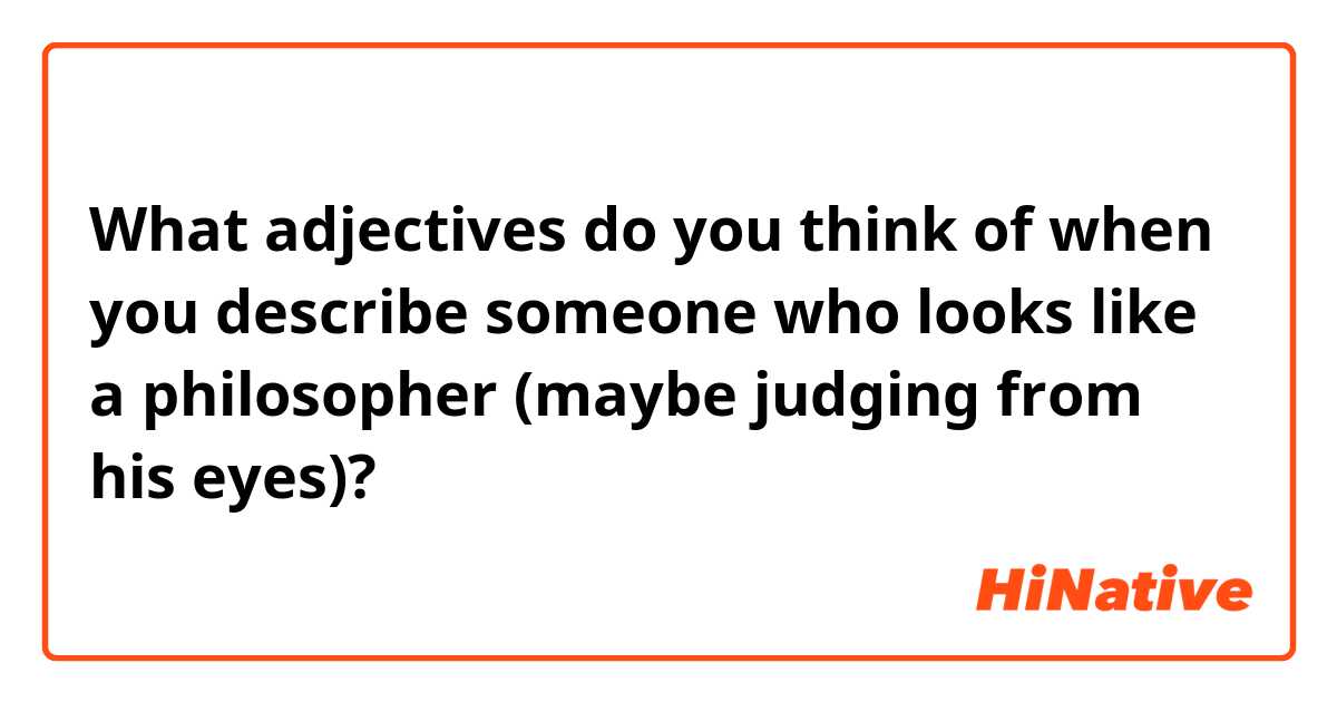 What adjectives do you think of when you describe someone who looks like a philosopher (maybe judging from his eyes)?
