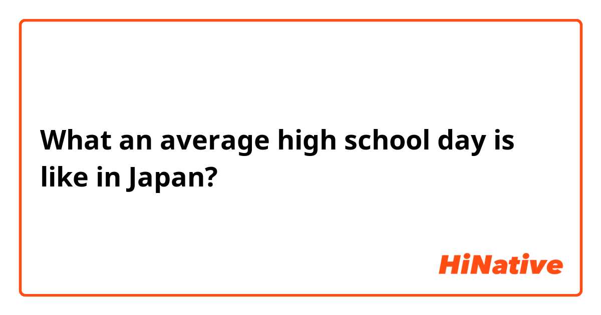 What an average high school day is like in Japan?