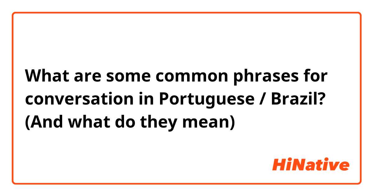 What are some common phrases for conversation in Portuguese / Brazil? (And what do they mean)