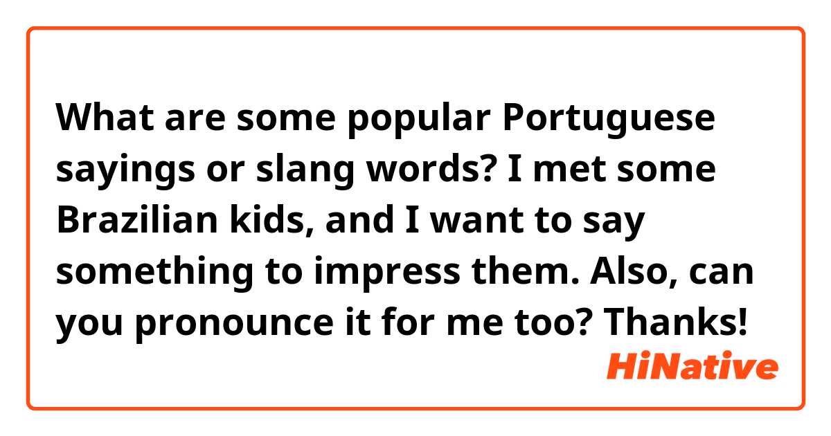 What are some popular Portuguese sayings or slang words? I met some Brazilian kids, and I want to say something to impress them. Also, can you pronounce it for me too? Thanks!