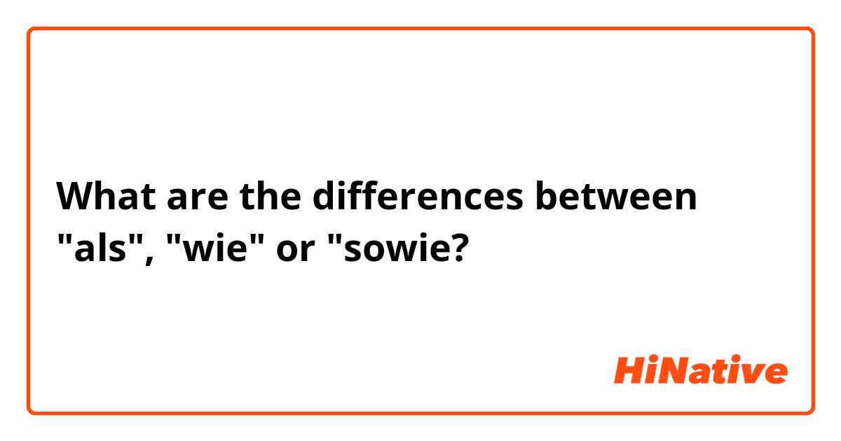 What are the differences between "als", "wie" or "sowie?
