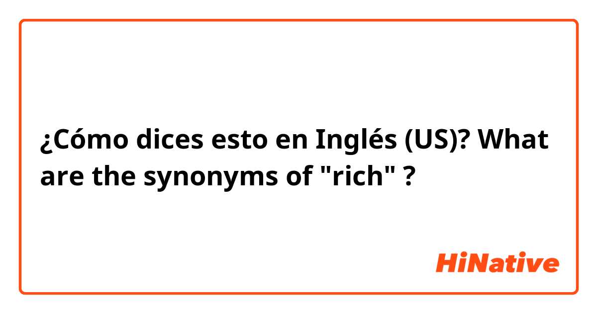 ¿Cómo dices esto en Inglés (US)? What are the synonyms of "rich" ?