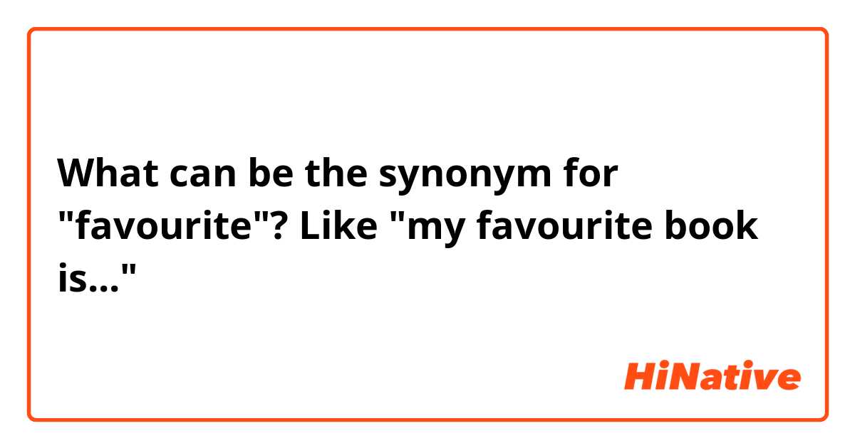 What can be the synonym for "favourite"? Like "my favourite book is..."