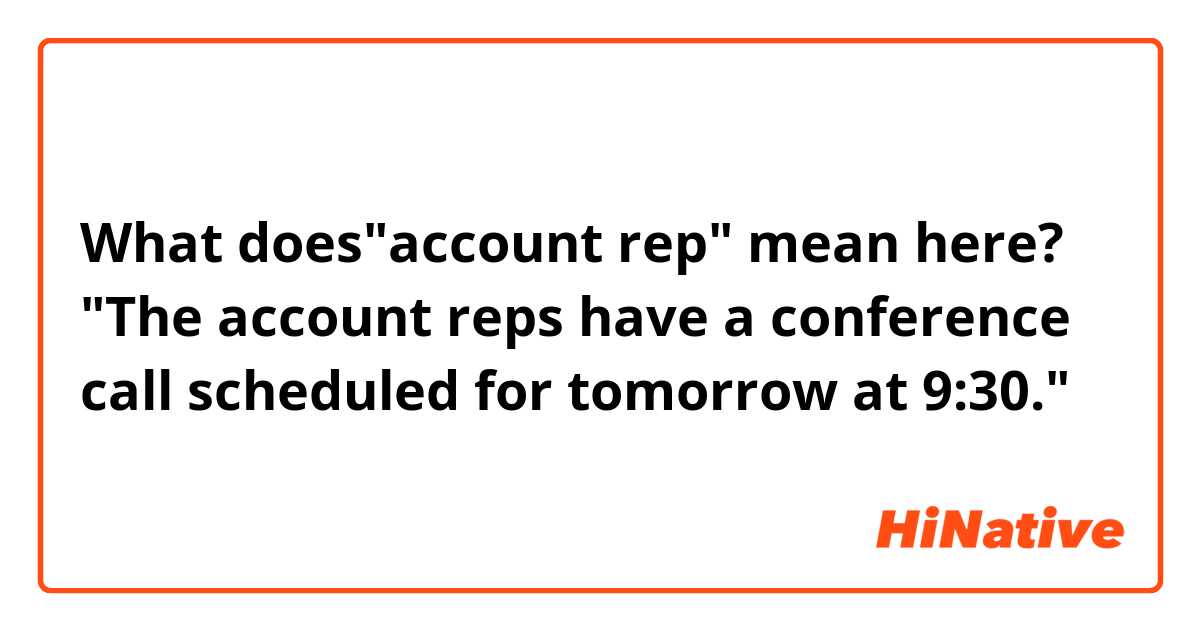 What does"account rep" mean here?
"The account reps have a conference call scheduled for tomorrow at 9:30."