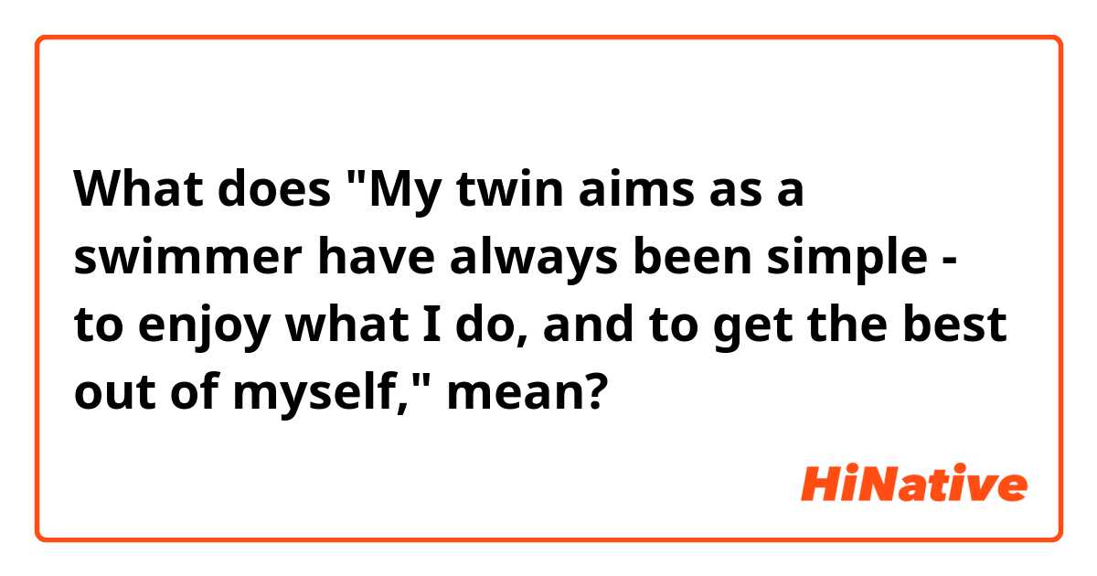What does "My twin aims as a swimmer have always been simple - to enjoy what I do, and to get the best out of myself," mean?