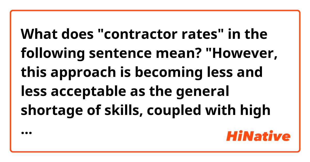 What does "contractor rates" in the following sentence mean? "However, this approach is becoming less and less acceptable as the general shortage of skills, coupled with high demand, sends contractor rates soaring."