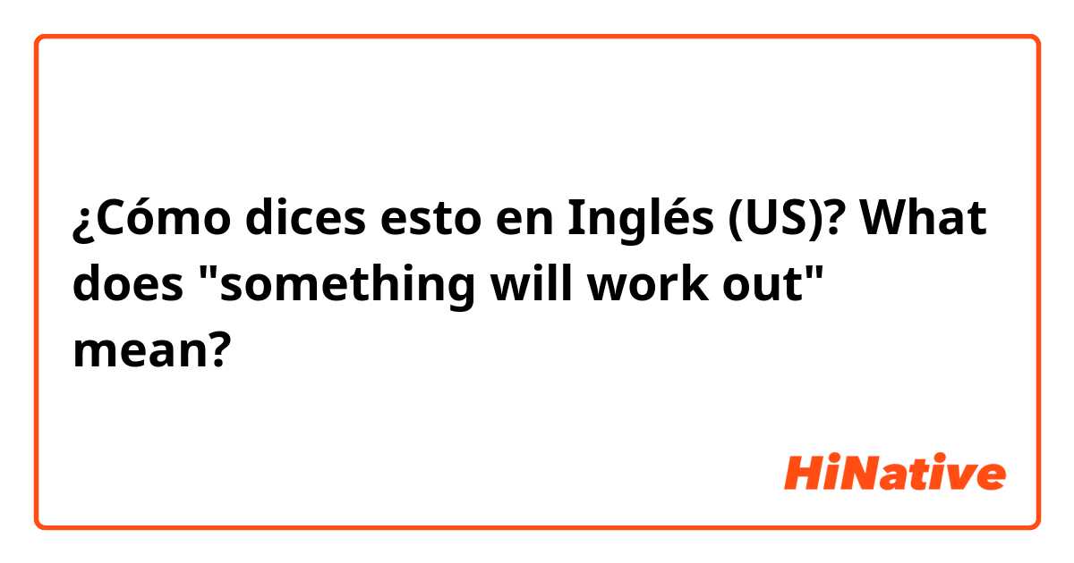 ¿Cómo dices esto en Inglés (US)? What does "something will work out" mean?