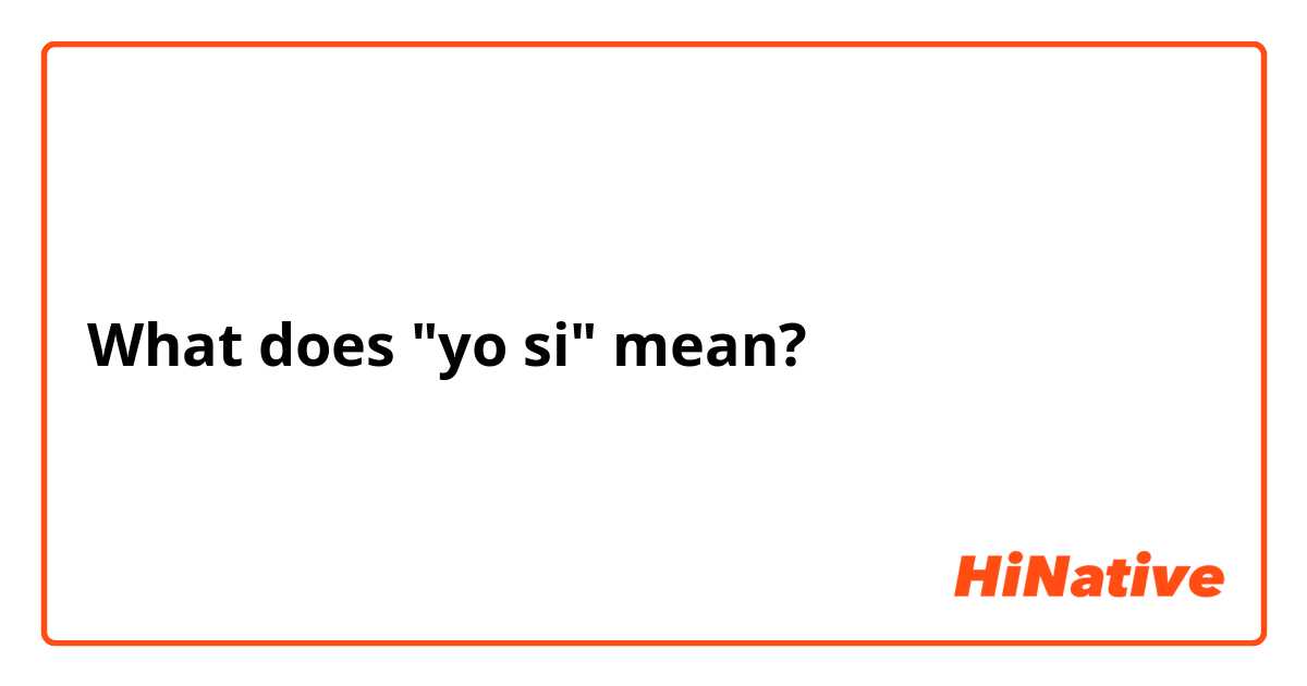 What does "yo si" mean?