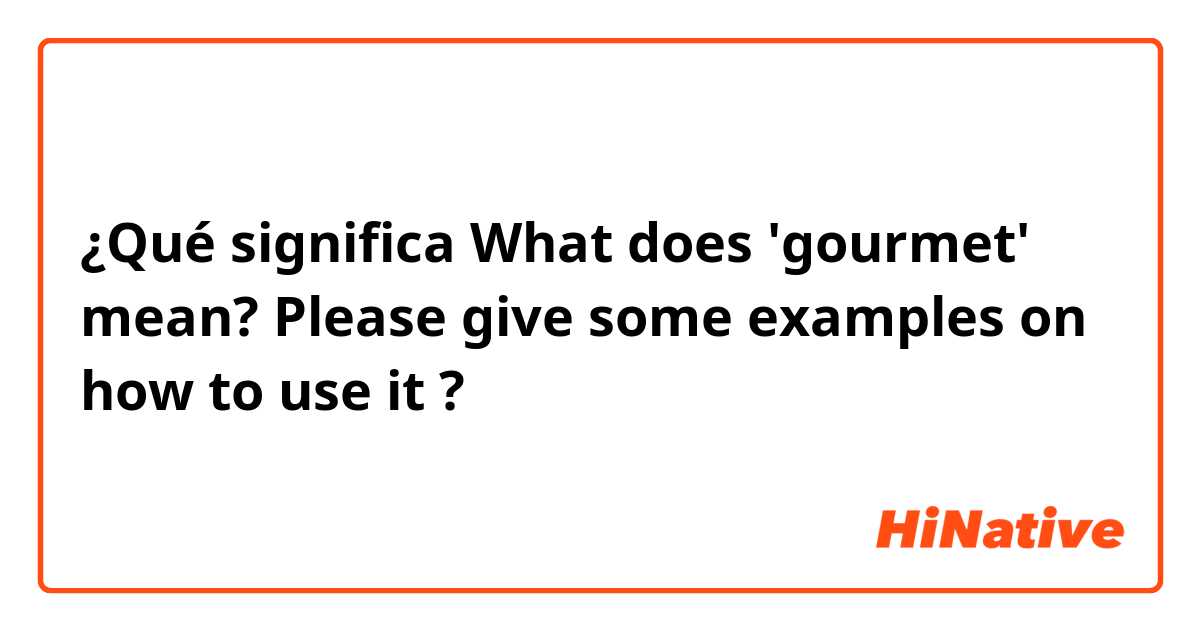 ¿Qué significa What does 'gourmet' mean?
Please give some examples on how to
use it
?