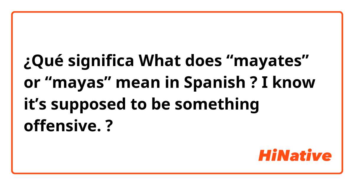 ¿Qué significa What does “mayates” or “mayas” mean in Spanish ? I know it’s supposed to be something offensive. ?