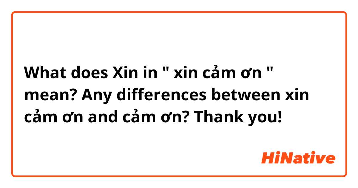 What does Xin in " xin cảm ơn " mean?
Any differences between xin cảm ơn and cảm ơn? Thank you!