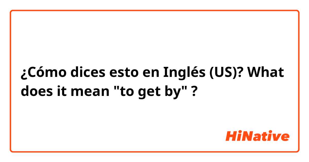 ¿Cómo dices esto en Inglés (US)? What does it mean "to get by" ?