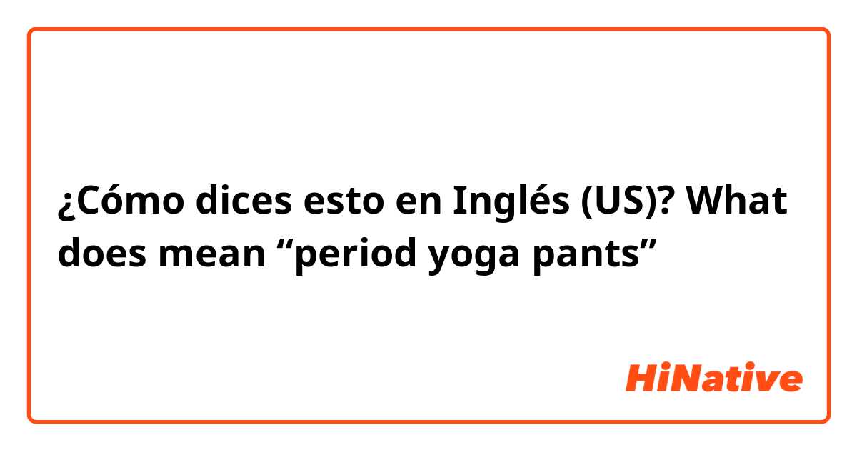 ¿Cómo dices esto en Inglés (US)? What does mean “period yoga pants”？