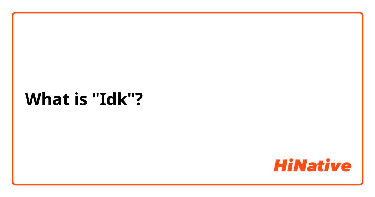 What is "Idk"?