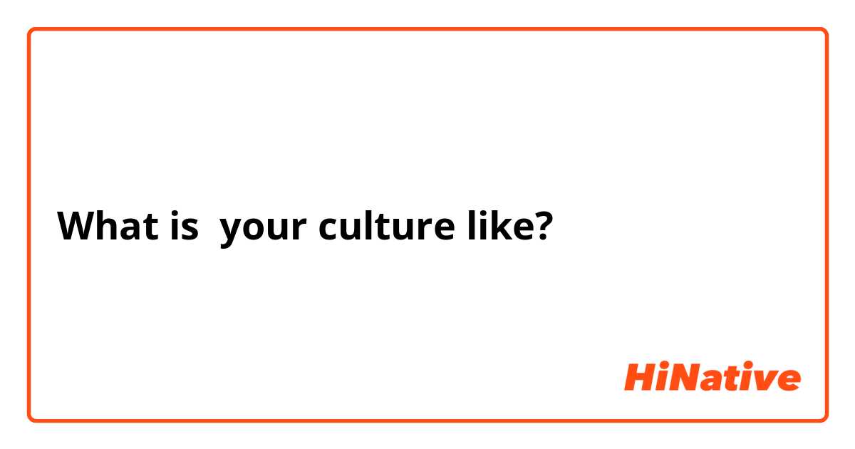 What is  your culture like?