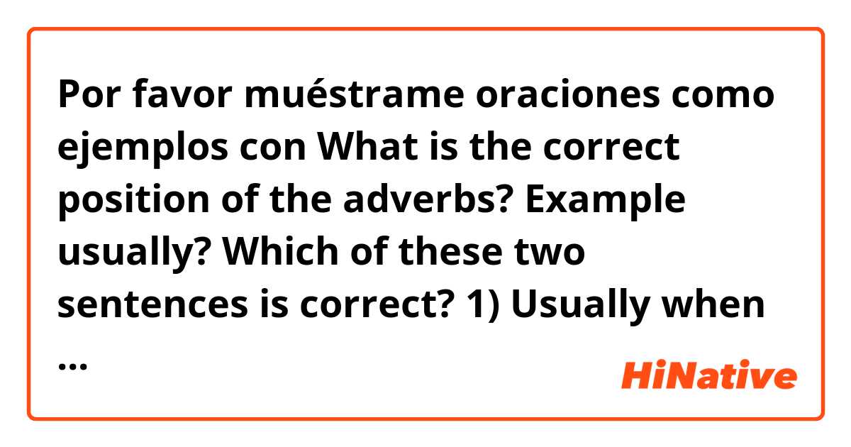 Por favor muéstrame oraciones como ejemplos con What is the correct position of the adverbs? Example usually? Which of these two sentences is correct? 1) Usually when we go to the park it rains. 2) When we go to the park it usually rains..