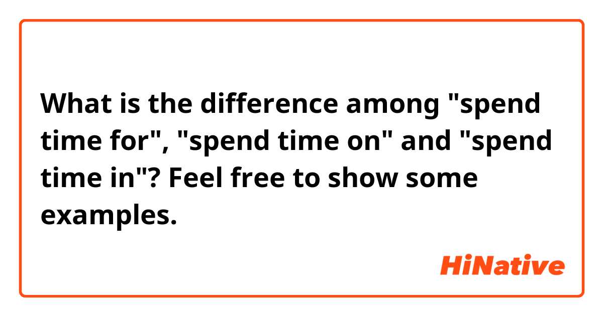 What is the difference among "spend time for", "spend time on" and  "spend time in"?
Feel free to show some examples. 