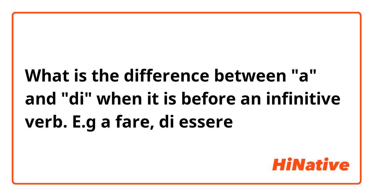 What is the difference between "a" and "di" when it is before an infinitive verb. E.g a fare, di essere