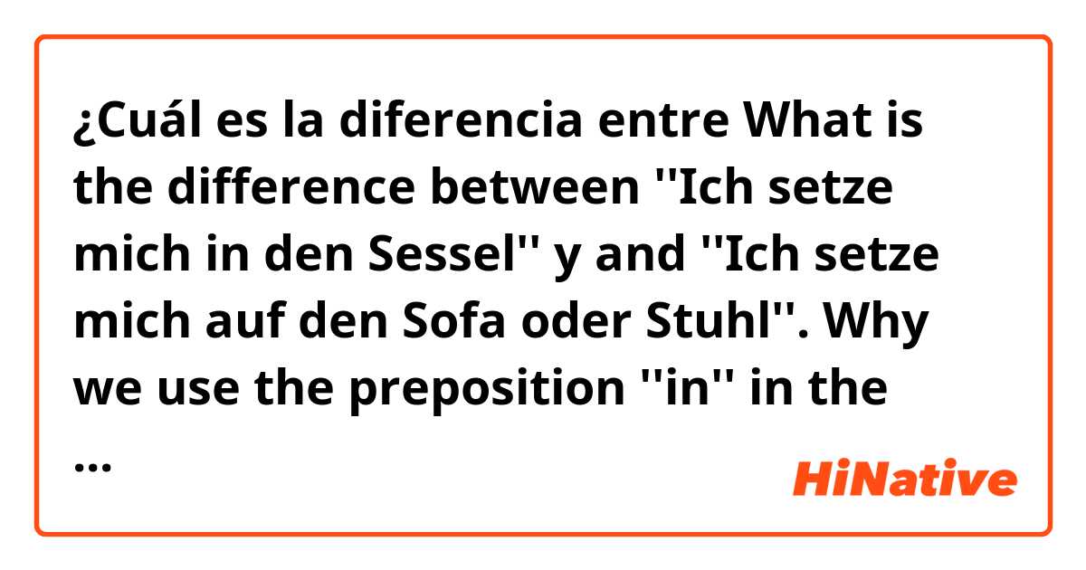 ¿Cuál es la diferencia entre What is the difference between ''Ich setze mich in den Sessel''  y and ''Ich setze mich auf den Sofa oder Stuhl''. Why we use the preposition ''in'' in the first example and ''auf'' in the second example? ?