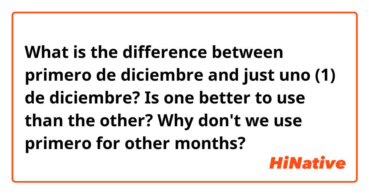 What is the difference between primero de diciembre and just uno (1) de diciembre? Is one better to use than the other? Why don't we use primero for other months?