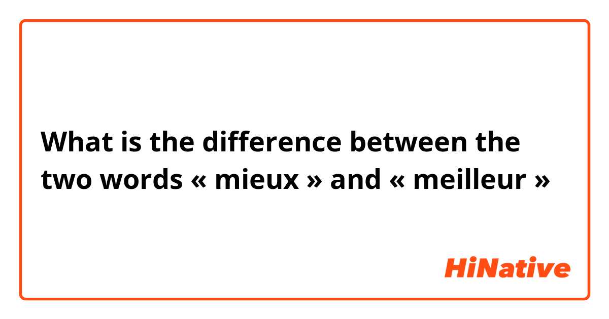 What is the difference between the two words « mieux » and « meilleur »