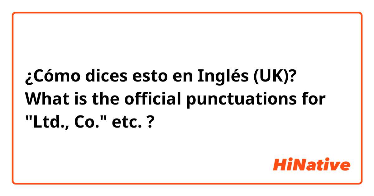 ¿Cómo dices esto en Inglés (UK)? What is the official punctuations for "Ltd., Co."  etc. ?