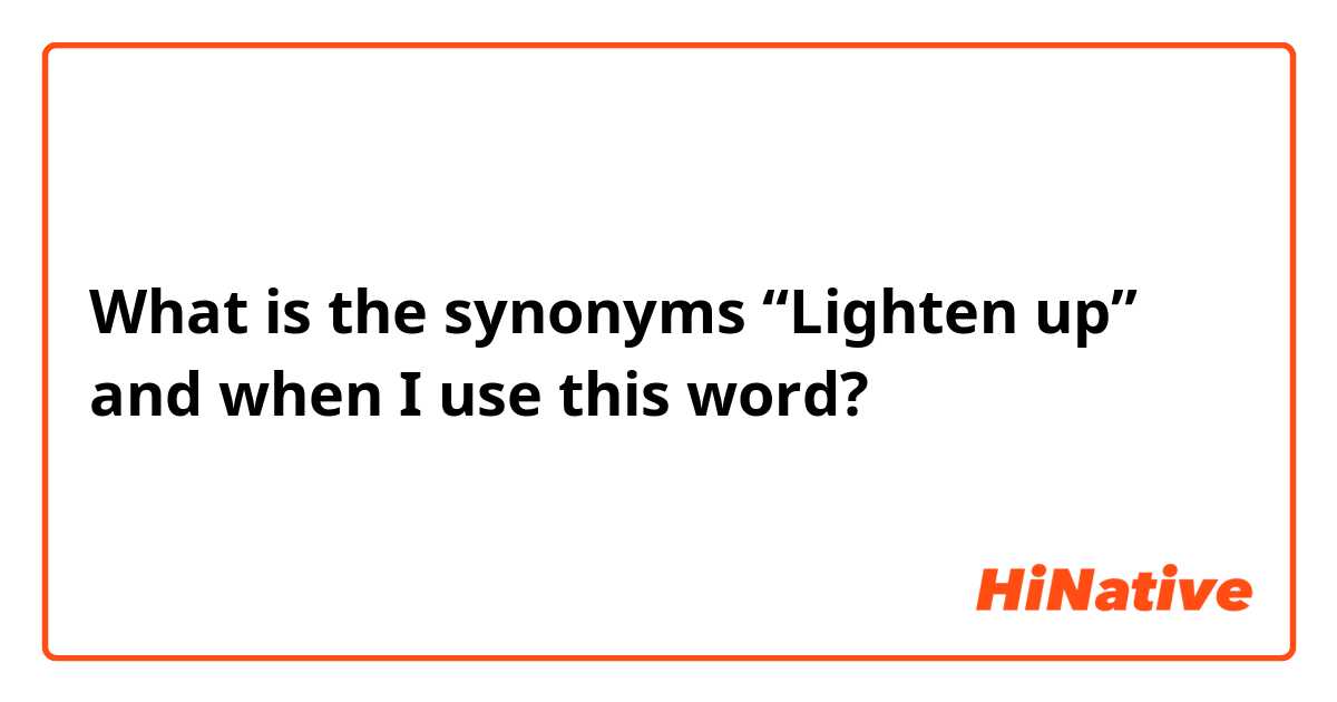 What is the synonyms “Lighten up” and when I use this word?